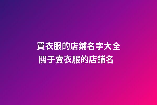 買衣服的店鋪名字大全 關于賣衣服的店鋪名-第1張-店鋪起名-玄機派